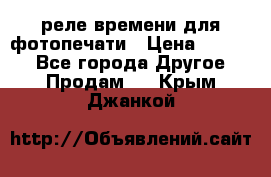 реле времени для фотопечати › Цена ­ 1 000 - Все города Другое » Продам   . Крым,Джанкой